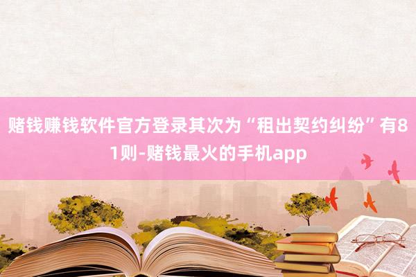 赌钱赚钱软件官方登录其次为“租出契约纠纷”有81则-赌钱最火的手机app