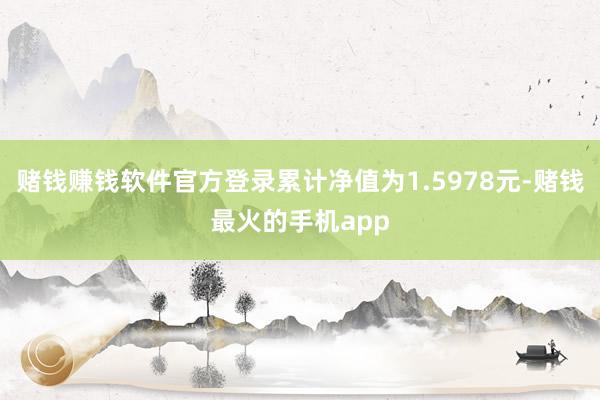 赌钱赚钱软件官方登录累计净值为1.5978元-赌钱最火的手机app