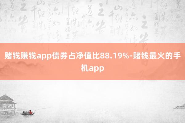 赌钱赚钱app债券占净值比88.19%-赌钱最火的手机app