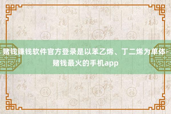 赌钱赚钱软件官方登录是以苯乙烯、丁二烯为单体-赌钱最火的手机app