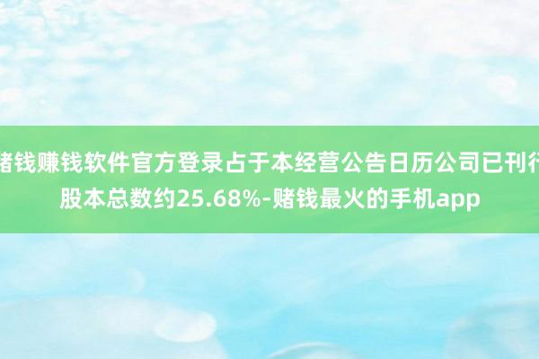 赌钱赚钱软件官方登录占于本经营公告日历公司已刊行股本总数约25.68%-赌钱最火的手机app
