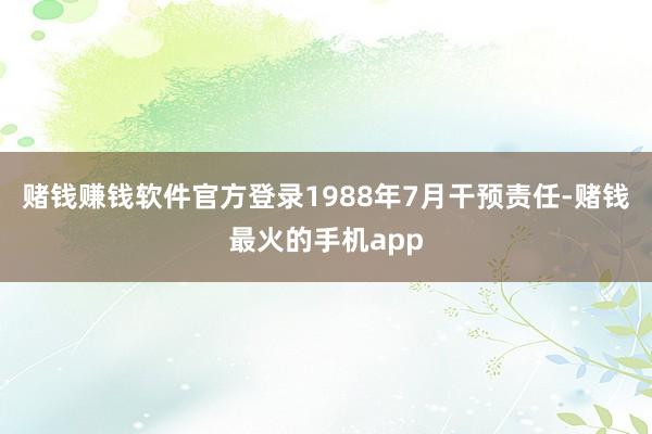 赌钱赚钱软件官方登录1988年7月干预责任-赌钱最火的手机app