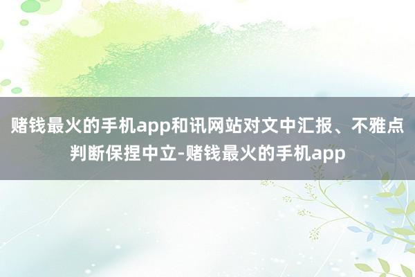赌钱最火的手机app和讯网站对文中汇报、不雅点判断保捏中立-赌钱最火的手机app