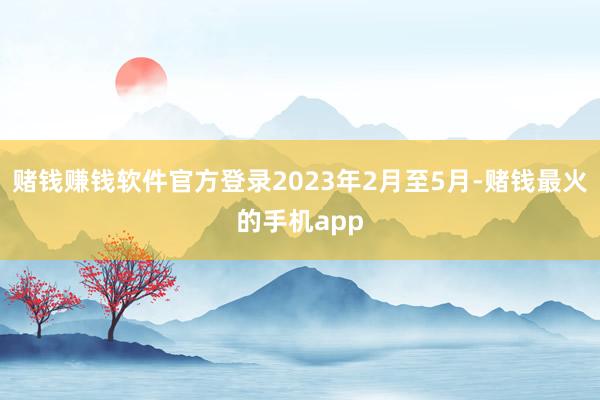 赌钱赚钱软件官方登录2023年2月至5月-赌钱最火的手机app