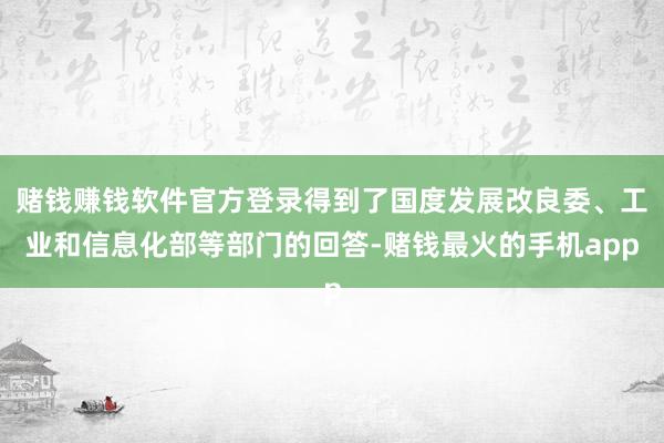 赌钱赚钱软件官方登录得到了国度发展改良委、工业和信息化部等部门的回答-赌钱最火的手机app