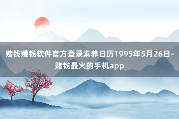 赌钱赚钱软件官方登录素养日历1995年5月26日-赌钱最火的手机app