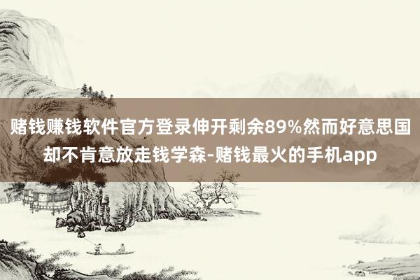 赌钱赚钱软件官方登录伸开剩余89%然而好意思国却不肯意放走钱学森-赌钱最火的手机app