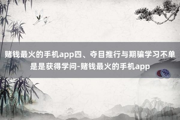 赌钱最火的手机app四、夺目推行与期骗学习不单是是获得学问-赌钱最火的手机app