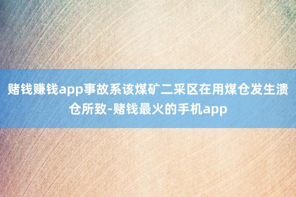 赌钱赚钱app事故系该煤矿二采区在用煤仓发生溃仓所致-赌钱最火的手机app
