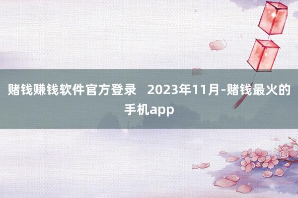 赌钱赚钱软件官方登录   2023年11月-赌钱最火的手机app