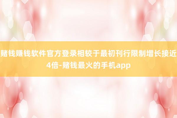 赌钱赚钱软件官方登录相较于最初刊行限制增长接近4倍-赌钱最火的手机app