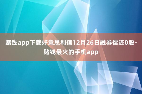 赌钱app下载好意思利信12月26日融券偿还0股-赌钱最火的手机app