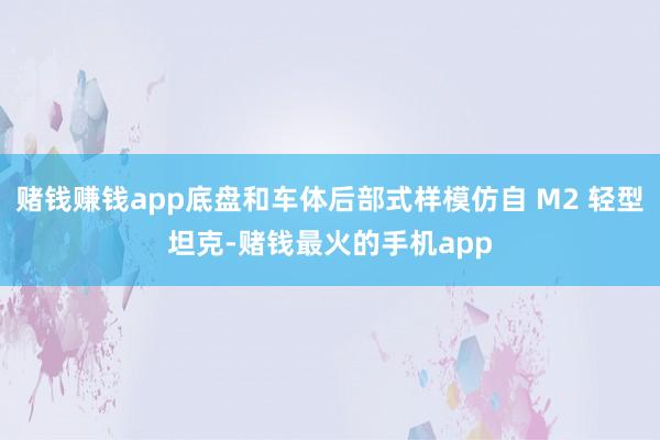 赌钱赚钱app底盘和车体后部式样模仿自 M2 轻型坦克-赌钱最火的手机app