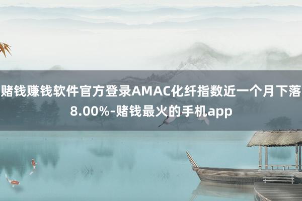 赌钱赚钱软件官方登录AMAC化纤指数近一个月下落8.00%-赌钱最火的手机app