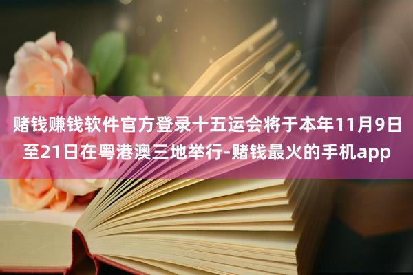 赌钱赚钱软件官方登录十五运会将于本年11月9日至21日在粤港澳三地举行-赌钱最火的手机app