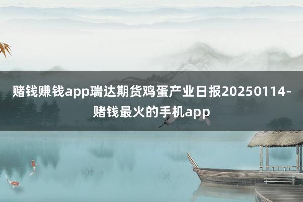 赌钱赚钱app瑞达期货鸡蛋产业日报20250114-赌钱最火的手机app
