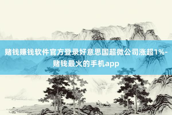 赌钱赚钱软件官方登录好意思国超微公司涨超1%-赌钱最火的手机app