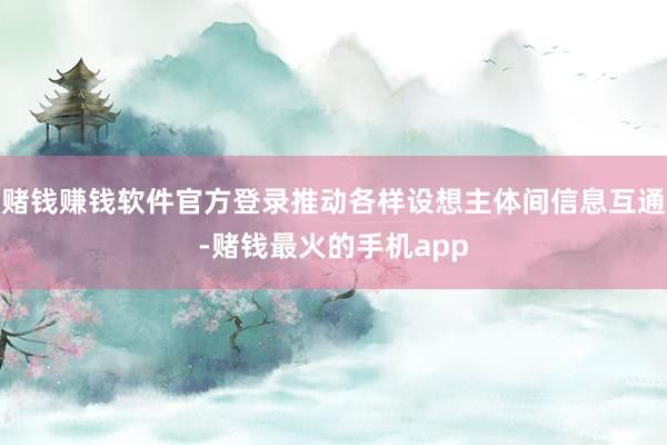 赌钱赚钱软件官方登录推动各样设想主体间信息互通-赌钱最火的手机app