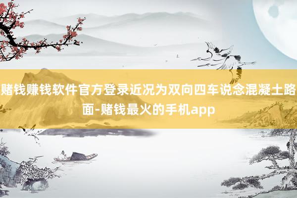 赌钱赚钱软件官方登录近况为双向四车说念混凝土路面-赌钱最火的手机app