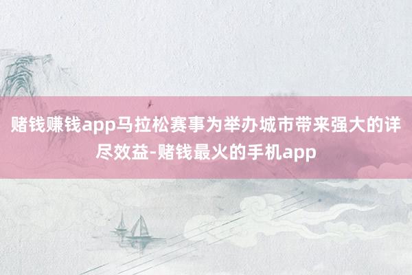 赌钱赚钱app马拉松赛事为举办城市带来强大的详尽效益-赌钱最火的手机app