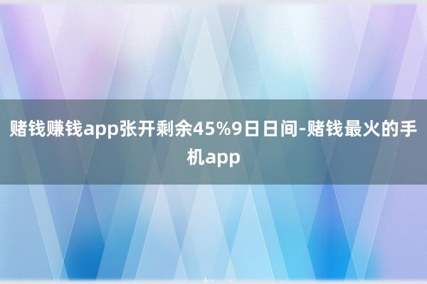 赌钱赚钱app张开剩余45%9日日间-赌钱最火的手机app
