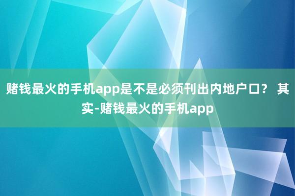 赌钱最火的手机app是不是必须刊出内地户口？ 其实-赌钱最火的手机app