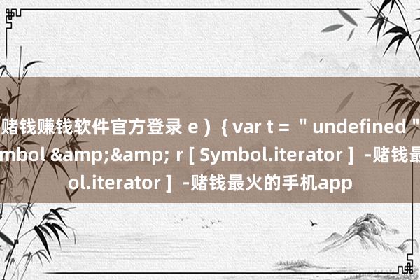 赌钱赚钱软件官方登录 e )  { var t = ＂undefined＂ != typeof Symbol && r [ Symbol.iterator ]  -赌钱最火的手机app