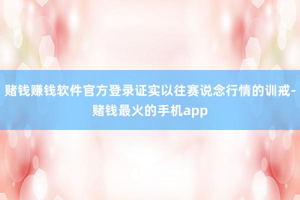 赌钱赚钱软件官方登录证实以往赛说念行情的训戒-赌钱最火的手机app