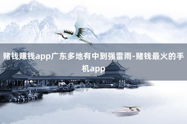 赌钱赚钱app广东多地有中到强雷雨-赌钱最火的手机app