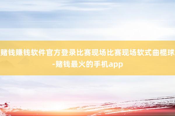 赌钱赚钱软件官方登录比赛现场比赛现场软式曲棍球-赌钱最火的手机app