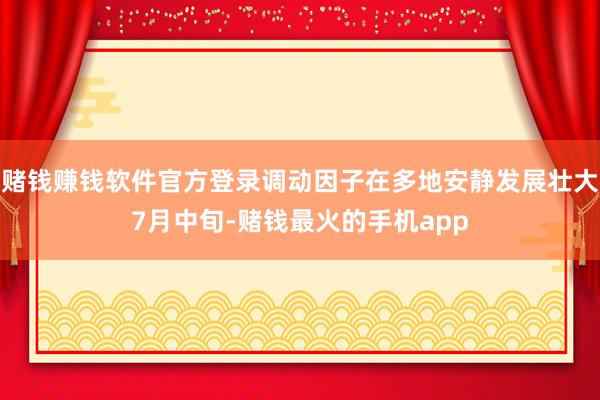 赌钱赚钱软件官方登录　　调动因子在多地安静发展壮大　　7月中旬-赌钱最火的手机app