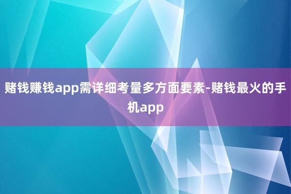 赌钱赚钱app需详细考量多方面要素-赌钱最火的手机app
