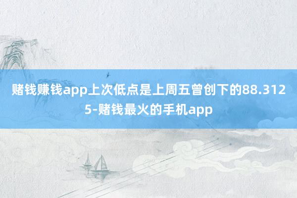 赌钱赚钱app上次低点是上周五曾创下的88.3125-赌钱最火的手机app