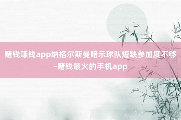 赌钱赚钱app纳格尔斯曼暗示球队短缺参加度不够-赌钱最火的手机app