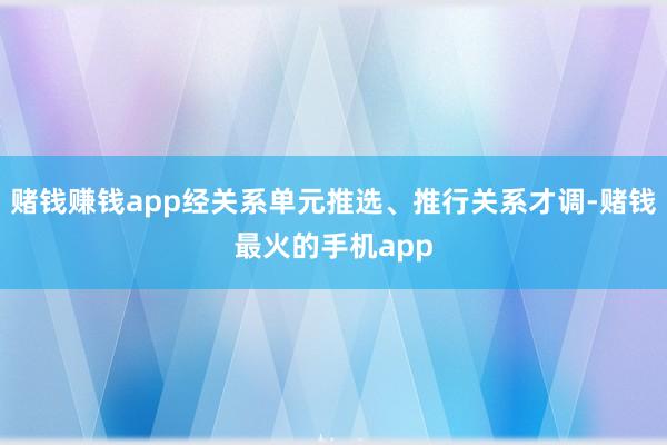 赌钱赚钱app经关系单元推选、推行关系才调-赌钱最火的手机app