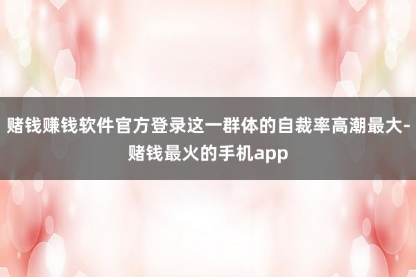 赌钱赚钱软件官方登录这一群体的自裁率高潮最大-赌钱最火的手机app