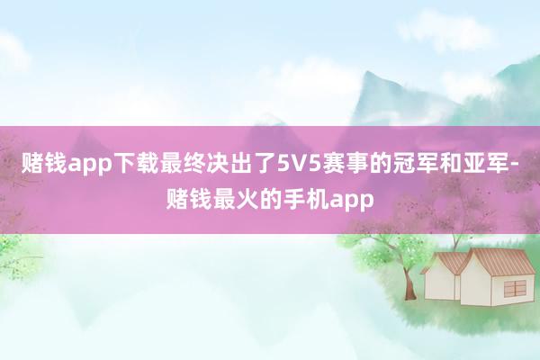赌钱app下载最终决出了5V5赛事的冠军和亚军-赌钱最火的手机app