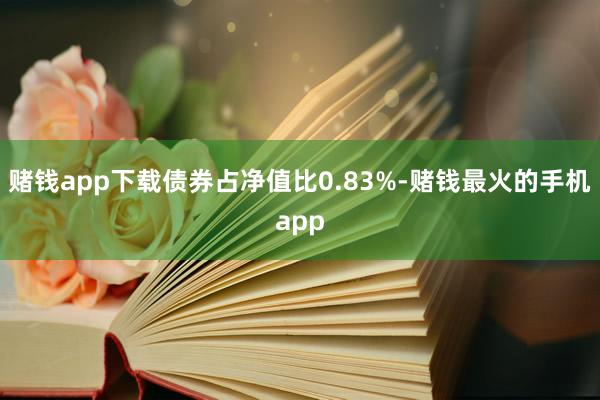 赌钱app下载债券占净值比0.83%-赌钱最火的手机app