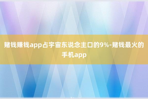 赌钱赚钱app占宇宙东说念主口的9%-赌钱最火的手机app