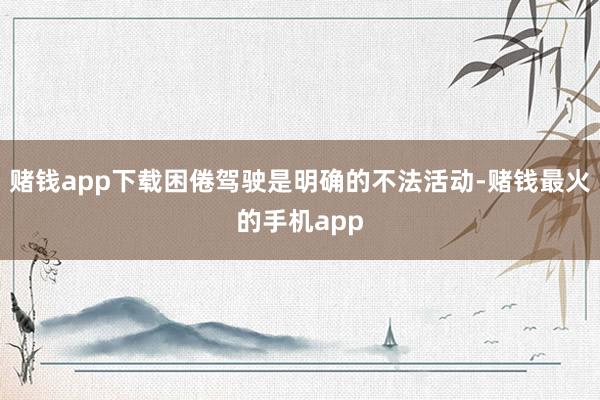 赌钱app下载困倦驾驶是明确的不法活动-赌钱最火的手机app