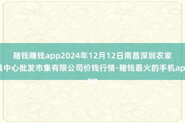 赌钱赚钱app2024年12月12日南昌深圳农家具中心批发市集有限公司价钱行情-赌钱最火的手机app