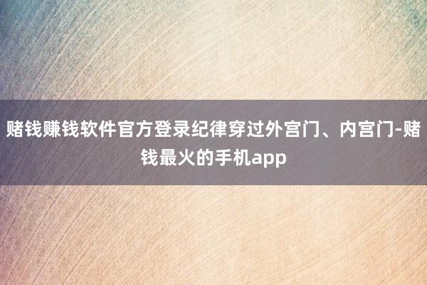 赌钱赚钱软件官方登录纪律穿过外宫门、内宫门-赌钱最火的手机app