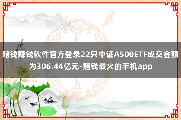 赌钱赚钱软件官方登录22只中证A500ETF成交金额为306.44亿元-赌钱最火的手机app