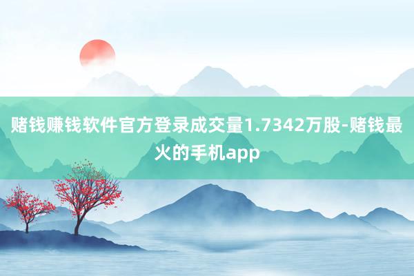 赌钱赚钱软件官方登录成交量1.7342万股-赌钱最火的手机app
