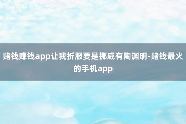 赌钱赚钱app让我折服要是挪威有陶渊明-赌钱最火的手机app