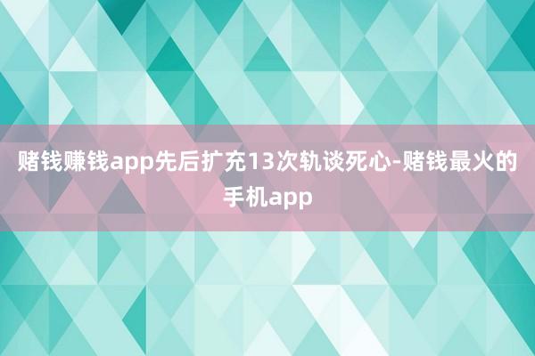 赌钱赚钱app先后扩充13次轨谈死心-赌钱最火的手机app